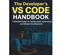 The Developer’s VS Code Handbook: A Detailed Guide to Configuration, Extensions, and Modern Development