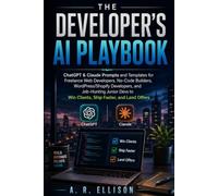 The Developer's AI Playbook: ChatGPT & Claude Prompts and Templates for Freelance Web Developers, No-Code Builders, WordPress/Shopify Developers, and ... to Win Clients, Ship Faster, and Land Offers