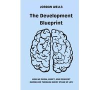 The Development Blueprint: How We Grow, Adapt, and Reinvent Ourselves Through Every Stage of Life