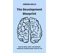 The Development Blueprint: How We Grow, Adapt, and Reinvent Ourselves Through Every Stage of Life