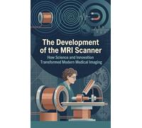 The Development of the MRI Scanner: How Science and Innovation Transformed Modern Medical Imaging