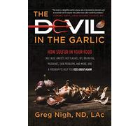 The Devil in the Garlic: How Sulfur in Your Food Can Cause Anxiety, Hot Flashes, IBS, Brain Fog, Migraines, Skin Problems, and More, and a Program to Help You Feel Great Again