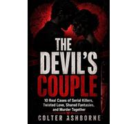 The Devil’s Couple: 10 Real Cases Serial Killers, Twisted Love, Shared Fantasies, and Murder Together: 7