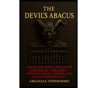 The Devil's Abacus: 100 Black Magic Spells for Financial Tyranny, Siphoning Wealth, Stealing Luck & Engineering Ruin