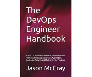 The DevOps Engineer Handbook: Master CI/CD, Docker, Kubernetes, Terraform, Cloud Platforms, Infrastructure as Code, Automation, Monitoring, Security, and Modern DevOps Practices