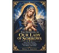 The Devotion to Our Lady of Sorrows: Nine-Day Novena, Seven Sorrows Chaplet, Via Matris, and Litany with Scripture Reflections to Find Comfort, Peace, and Hope in Times of Sorrow