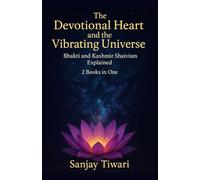 The Devotional Heart and the Vibrating Universe: Bhakti and Kashmir Shaivism Explained: 2 Books in One: Bhakti Movement for Beginners, Kashmir Shaivism for Beginners