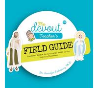 The Devout Teacher™ Field Guide: Practical Wisdom for Living the Faith in a Catholic Classroom