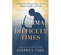 The Dharma in Difficult Times: Finding Your Calling in Times of Loss, Change, Struggle and Doubt