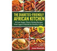 THE DIABETES-FRIENDLY AFRICAN KITCHEN: 50 Low-Sugar, Flavor-Packed Recipes From Lagos to Nairobi for Healthy Living.