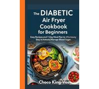 The DIABETIC Air Fryer Cookbook for Beginners: Easy Recipes and 7-Day Meal Plan to Effortlessly Stay in Ketosis/Manage Blood Sugar.