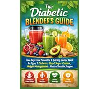 The Diabetic Blender’s Guide: Low-Glycemic Smoothie & Juicing Recipe Book for Type 2 Diabetes, Blood Sugar Control, Weight Management, & Natural Insulin Support