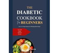 THE DIABETIC COOKBOOK FOR BEGINNERS: Easy Low-Sugar Recipes for Managing Blood Sugar
