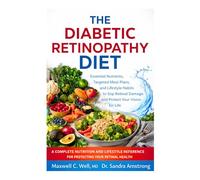 The Diabetic Retinopathy Diet: Essential Nutrients, Targeted Meal Plans, and Lifestyle Habits to Stop Retinal Damage and Protect Your Vision for Life