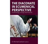 The Diaconate in Ecumenical Perspective: Ecclesiology, Liturgy and Practic...