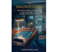 THE DIAGNOSTICIAN: WHY AMERICAN HEALTHCARE HAS BEEN TREATED FOR THE WRONG DISEASE - AND THE EXECUTIVE-PHYSICIAN WHO CAN CURE IT