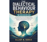 The Dialectical Behaviour Therapy Workbook: A Step-by-Step Guide to Managing Emotions, Overcoming Anxiety and Stress, Building Distress Tolerance, and Developing Mindfulness & Healthy Coping Skills
