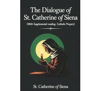 The Dialogue of St. Catherine of Siena (with Supplemental Reading: Catholic Prayers)