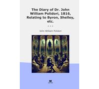 The Diary of Dr. John William Polidori, 1816, Relating to Byron, Shelley, etc.