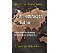 The Diatessaron of Tatian: A Second Century Harmony of the Four Gospels