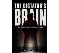 The Dictator's Brain: The Neuroscience of Absolute Power