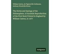 The Dictes and Sayings of the Philosophers. A Facsimile Reproduction of the First Book Printed in England by William Caxton, in 1477