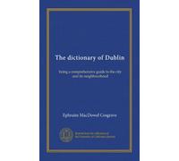 The dictionary of Dublin: being a comprehensive guide to the city and its neighbourhood