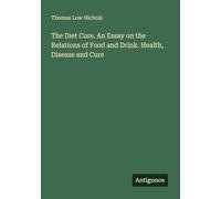 The Diet Cure. An Essay on the Relations of Food and Drink. Health, Disease and Cure