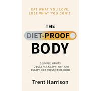 The Diet-Proof Body: 5 Simple Habits to Lose Fat, Keep It Off and Escape Diet Prison for Good