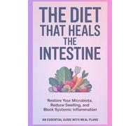 THE DIET THAT HEALS THE INTESTINE: Restore Your Microbiota, Reduce Swelling, and Block Systemic Inflammation. An Essential Guide with Meal Plans.