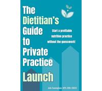 The Dietitian's Guide to Private Practice: Launch: Start a Profitable Nutrition Practice without the Guesswork