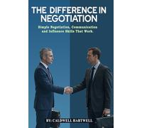 THE DIFFERENCE IN NEGOTIATION: Simple Negotiation, Communication, and Influence Skills That Work
