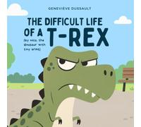 The Difficult Life of a T-Rex: By Nico, the Dinosaur with Tiny Arms