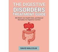 The Digestive Disorders Treatment Guide: IBS Relief, Gut Health Diets, and Natural Remedies for Digestive Comfort