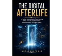 The Digital Afterlife: A Practical Guide to Digital Estate Planning, Online Accounts, Cryptocurrency, Subscriptions and Your Digital Legacy