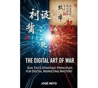 The Digital Art of War: Sun Tzu's Strategic Principles for Digital Marketing Mastery: Applying Ancient Wisdom to Modern Digital Conquest