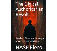 The Digital Authoritarian Revolt: A vision of freedom in an age of engineered obedience