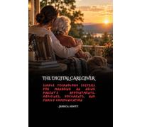The Digital Caregiver: Simple Technology Systems for Managing an Aging Parent's Appointments, Medicines, Documents, and Family Communication