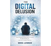 THE DIGITAL DELUSION: How a Connected World Sold Us a Screen We Blindly Believed, And Left Us Lonelier Than Ever