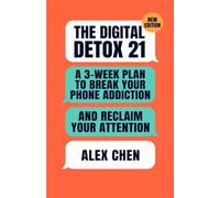 The Digital Detox 21: A 3-Week Plan to Break Your Phone Addiction and Reclaim Your Attention