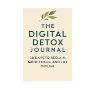 The Digital Detox Journal: 30 Days to Reclaim Your Mind, Reduce Screen Time, and Find Joy Offline