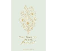 The Digital Detox Journal: Reclaim Your Attention, Time & Wellbeing from the Endless Scroll