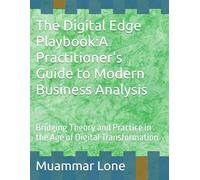 The Digital Edge Playbook:A Practitioner's Guide to Modern Business Analysis: Bridging Theory and Practice in the Age of Digital Transformation