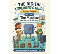 The Digital Explorer's Guide: From First Click to AI: Module 1: The Machine - Hardware & History