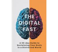 The Digital Fast: A 30-Day Workbook to Reclaim Your Mind, Focus, and Freedom