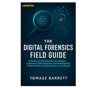 THE DIGITAL FORENSICS FIELD GUIDE: A Hands-On Introduction to Evidence Collection, Data Recovery, and Investigating Cybercrimes on Windows and Linux Systems