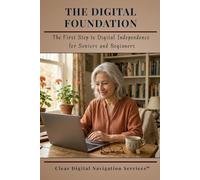 The Digital Foundation: The First Step to Digital Independence for Seniors and Beginners