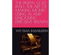 THE DIGITAL GOLD RUSH : THE ART OF MAKING MONEY USING AI AND UNLOCKING EXPLOSIVE WEALTH