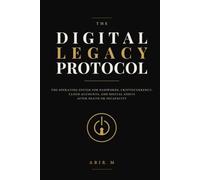 The Digital Legacy Protocol: The Operating System for Passwords, Cryptocurrency, Cloud Accounts, and Digital Assets After Death or Incapacity
