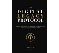 The Digital Legacy Protocol: The Operating System for Passwords, Cryptocurrency, Cloud Accounts, and Digital Assets After Death or Incapacity